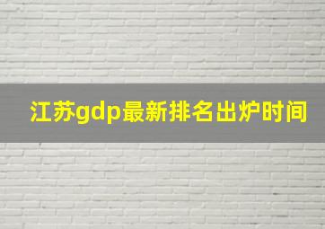 江苏gdp最新排名出炉时间