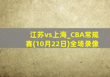 江苏vs上海_CBA常规赛(10月22日)全场录像