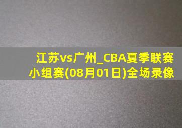 江苏vs广州_CBA夏季联赛小组赛(08月01日)全场录像