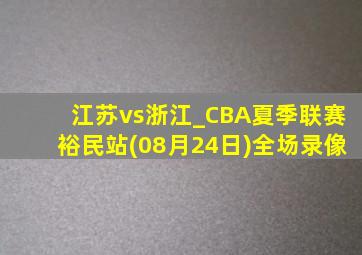 江苏vs浙江_CBA夏季联赛裕民站(08月24日)全场录像