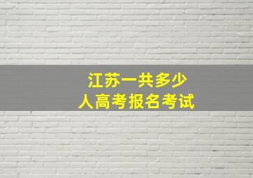 江苏一共多少人高考报名考试