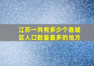 江苏一共有多少个县城区人口数量最多的地方