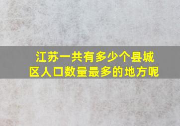 江苏一共有多少个县城区人口数量最多的地方呢