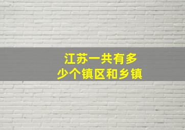 江苏一共有多少个镇区和乡镇