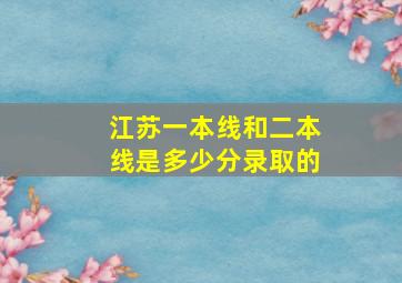 江苏一本线和二本线是多少分录取的