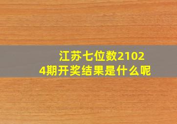 江苏七位数21024期开奖结果是什么呢