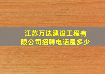 江苏万达建设工程有限公司招聘电话是多少