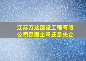 江苏万达建设工程有限公司是国企吗还是央企