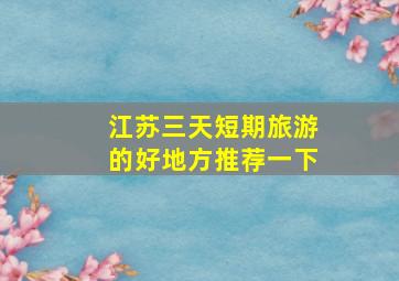 江苏三天短期旅游的好地方推荐一下