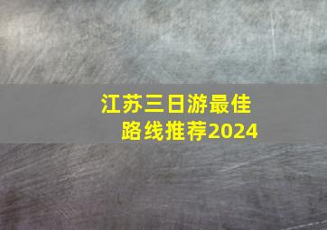 江苏三日游最佳路线推荐2024