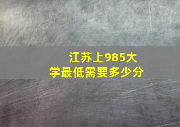 江苏上985大学最低需要多少分