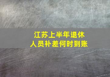 江苏上半年退休人员补差何时到账