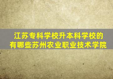 江苏专科学校升本科学校的有哪些苏州农业职业技术学院