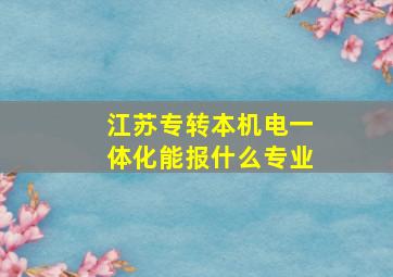 江苏专转本机电一体化能报什么专业