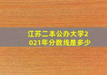 江苏二本公办大学2021年分数线是多少