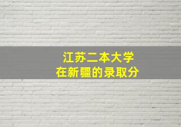 江苏二本大学在新疆的录取分