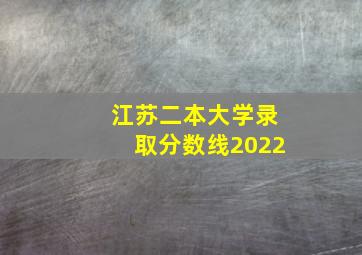 江苏二本大学录取分数线2022