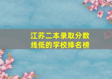 江苏二本录取分数线低的学校排名榜