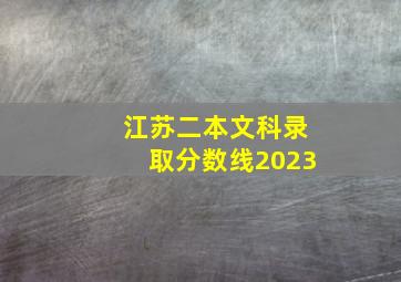 江苏二本文科录取分数线2023