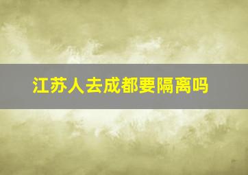 江苏人去成都要隔离吗