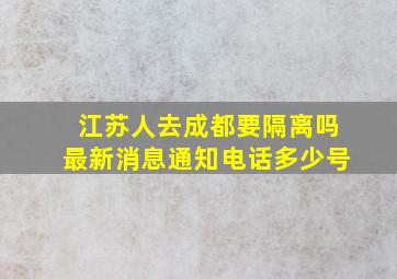 江苏人去成都要隔离吗最新消息通知电话多少号