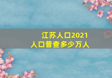 江苏人口2021人口普查多少万人