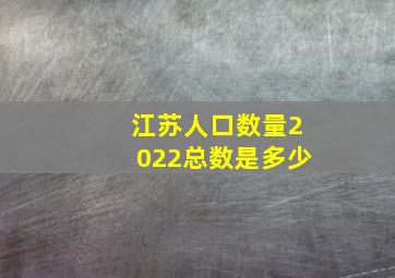 江苏人口数量2022总数是多少