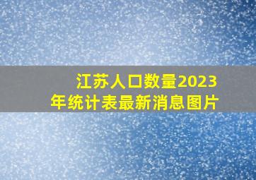 江苏人口数量2023年统计表最新消息图片