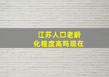 江苏人口老龄化程度高吗现在