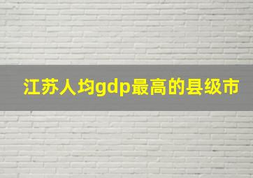 江苏人均gdp最高的县级市