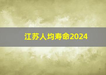 江苏人均寿命2024