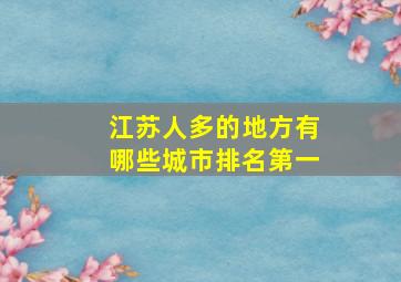 江苏人多的地方有哪些城市排名第一