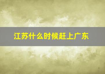 江苏什么时候赶上广东