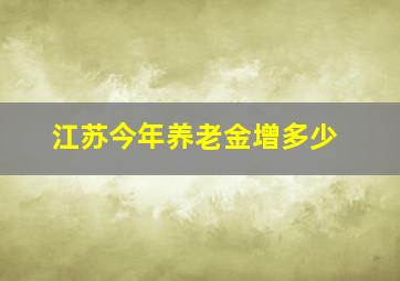 江苏今年养老金增多少