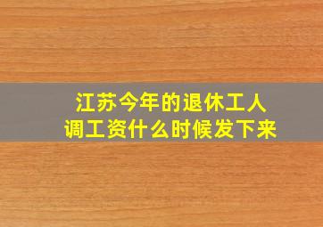 江苏今年的退休工人调工资什么时候发下来