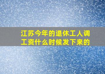 江苏今年的退休工人调工资什么时候发下来的