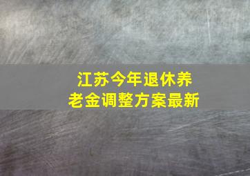 江苏今年退休养老金调整方案最新