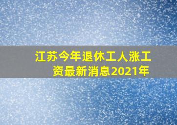 江苏今年退休工人涨工资最新消息2021年