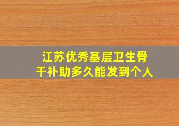 江苏优秀基层卫生骨干补助多久能发到个人