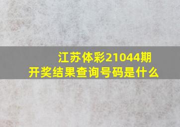 江苏体彩21044期开奖结果查询号码是什么