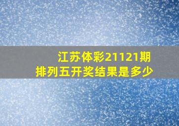 江苏体彩21121期排列五开奖结果是多少