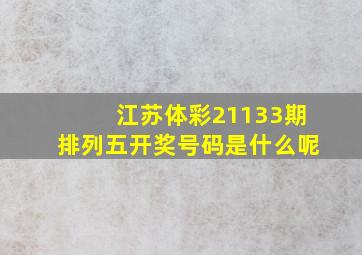 江苏体彩21133期排列五开奖号码是什么呢