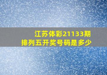 江苏体彩21133期排列五开奖号码是多少