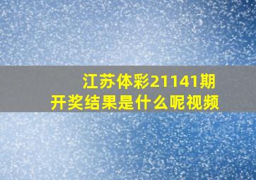 江苏体彩21141期开奖结果是什么呢视频