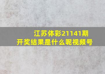 江苏体彩21141期开奖结果是什么呢视频号