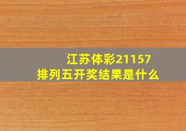 江苏体彩21157排列五开奖结果是什么