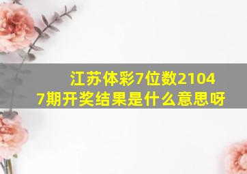 江苏体彩7位数21047期开奖结果是什么意思呀