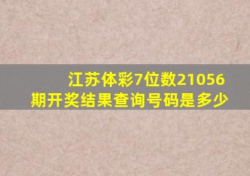 江苏体彩7位数21056期开奖结果查询号码是多少