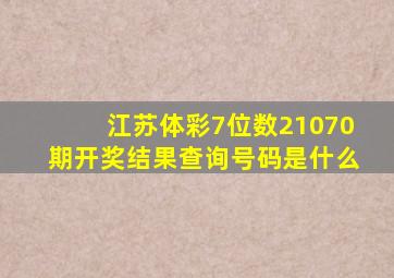 江苏体彩7位数21070期开奖结果查询号码是什么