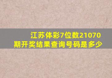 江苏体彩7位数21070期开奖结果查询号码是多少